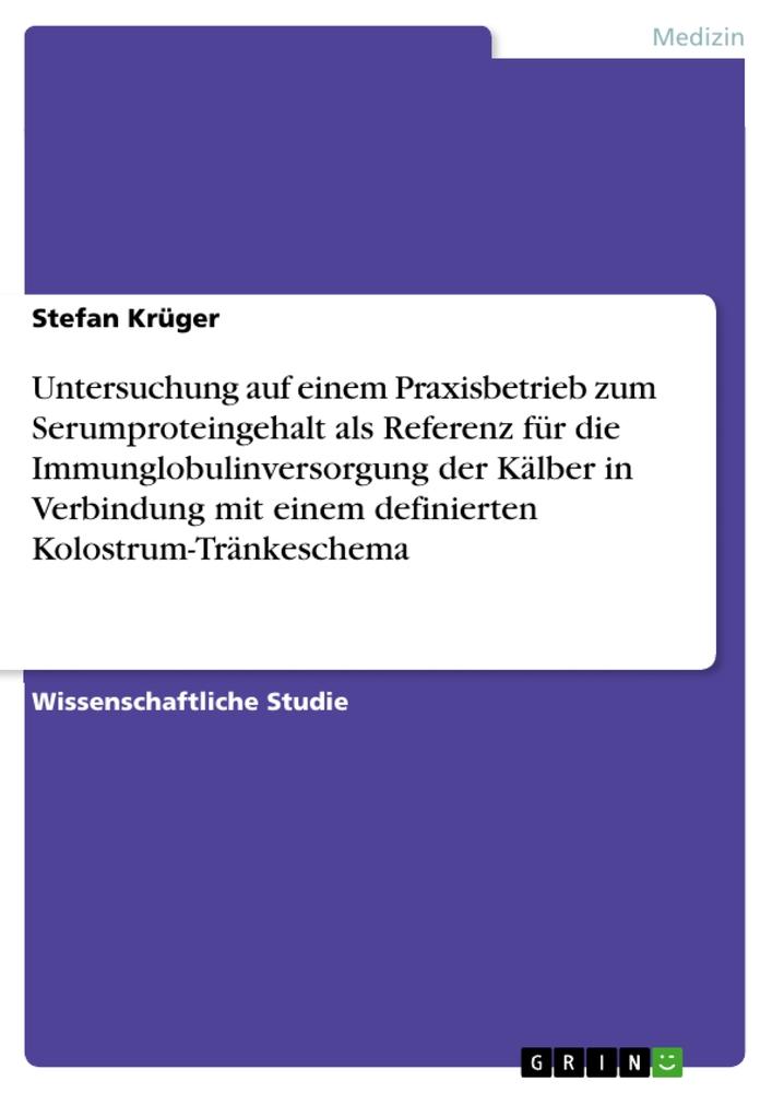 Untersuchung auf einem Praxisbetrieb zum Serumproteingehalt als Referenz für die Immunglobulinversorgung der Kälber in Verbindung mit einem definierten Kolostrum-Tränkeschema