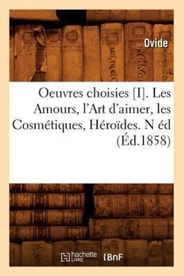 Oeuvres Choisies [I]. Les Amours, l'Art d'Aimer, Les Cosmétiques, Héroïdes. N Éd (Éd.1858)