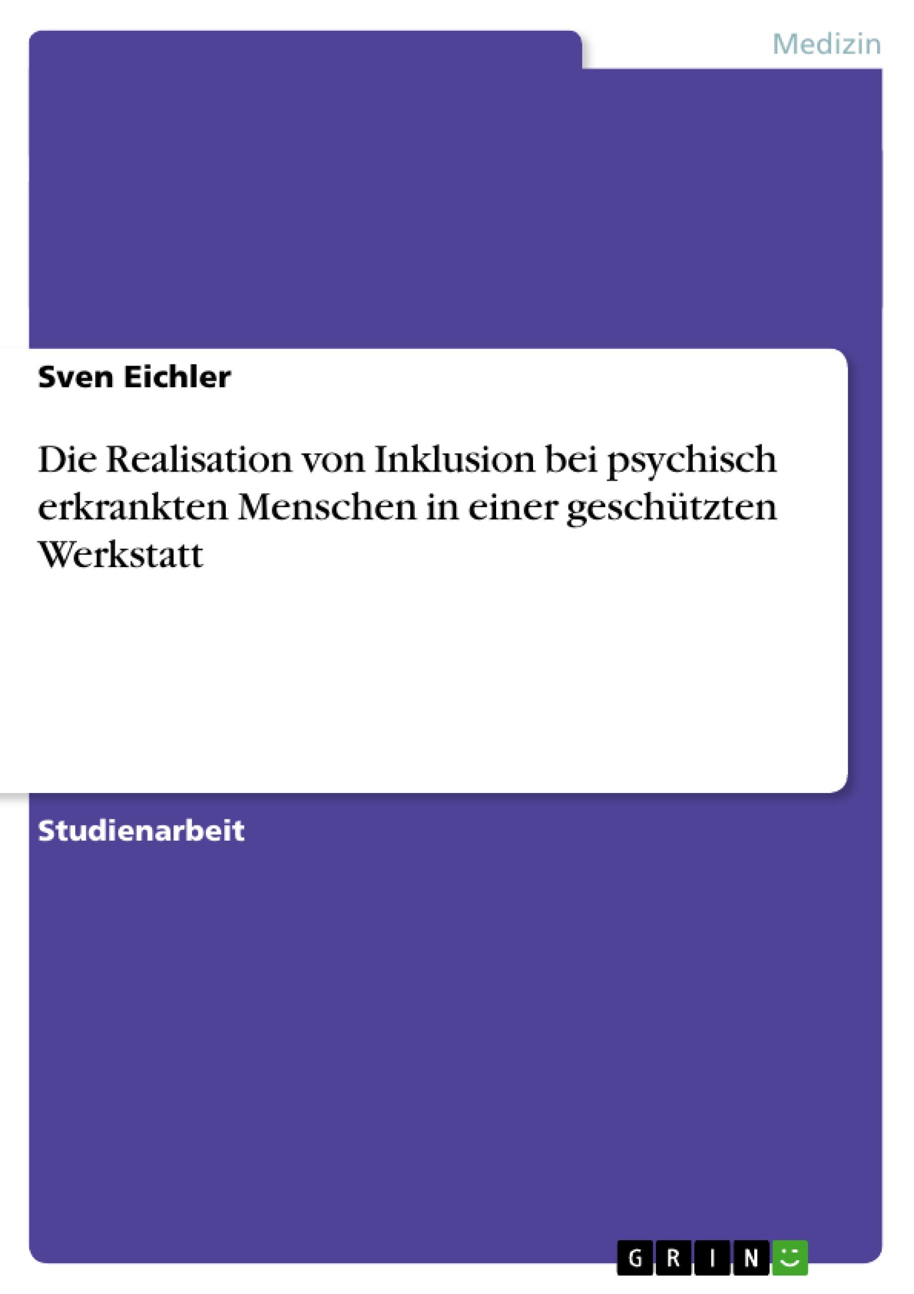 Die Realisation von Inklusion bei psychisch erkrankten Menschen in einer geschützten Werkstatt