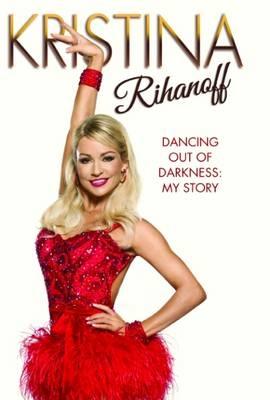 Kristina Rihanoff: Dancing Out of Darkness: Strictly My Story