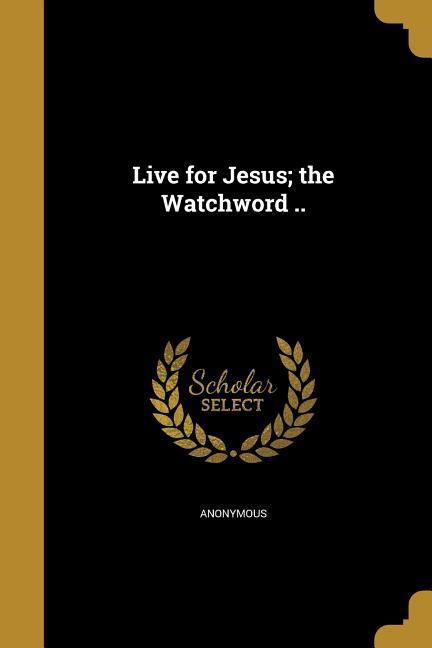 Live for Jesus; the Watchword ..