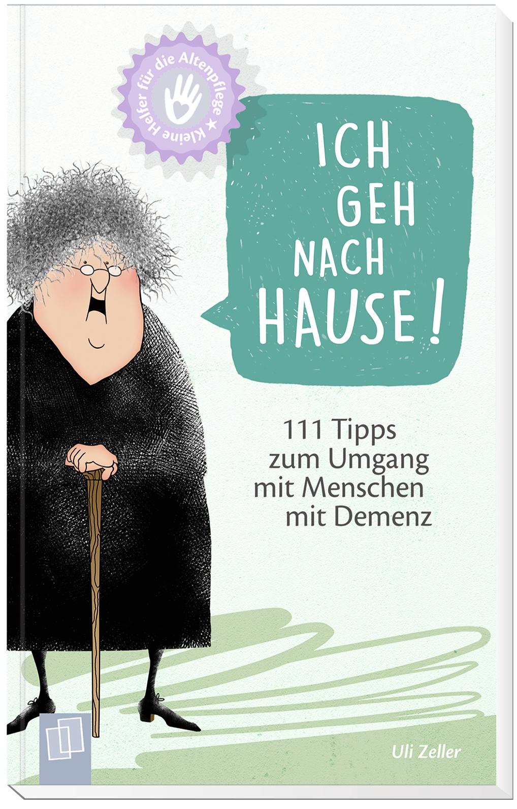 Kleine Helfer für die Altenpflege! Ich geh nach Hause! 111 Tipps zum Umgang mit Menschen mit Demenz