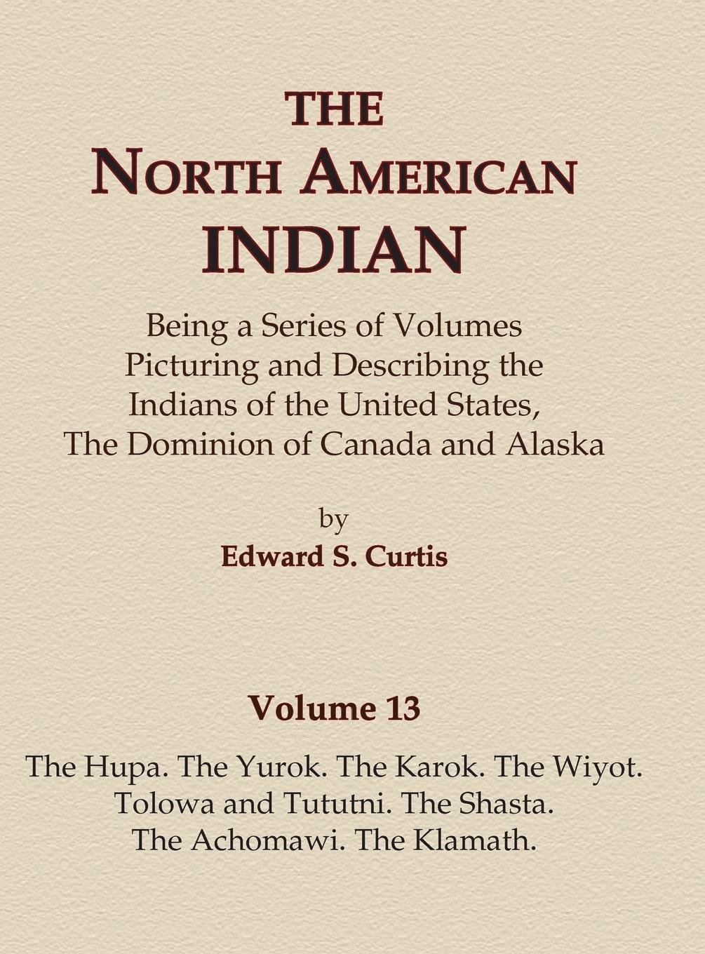 The North American Indian Volume 13 - The Hupa, The Yurok, The Karok, The Wiyot, Tolowa and Tututni, The Shasta, The Achomawi, The Klamath