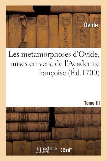 Les Metamorphoses d'Ovide, Mises En Vers François, Academie Françoise. Tome III