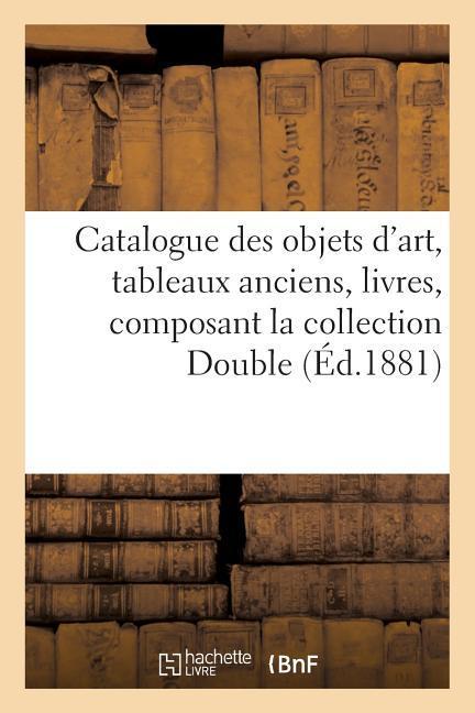 Catalogue Des Objets d'Art, Tableaux Anciens, Livres, Composant La Collection Double