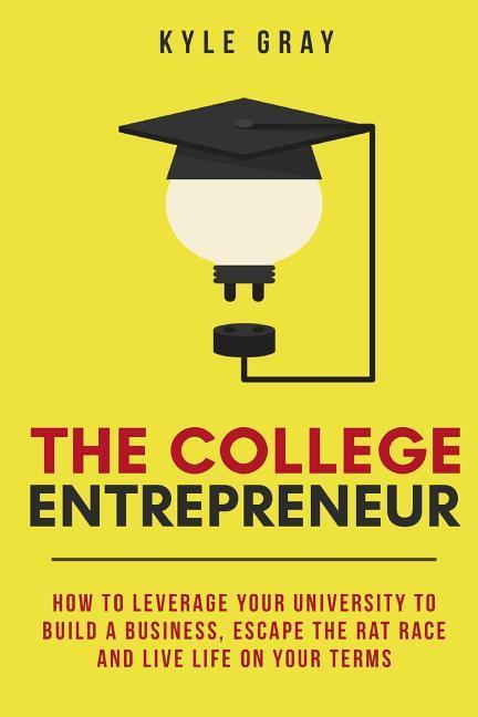 The College Entrepreneur: How to leverage your university to build a business, escape the rat race and live life on your terms.