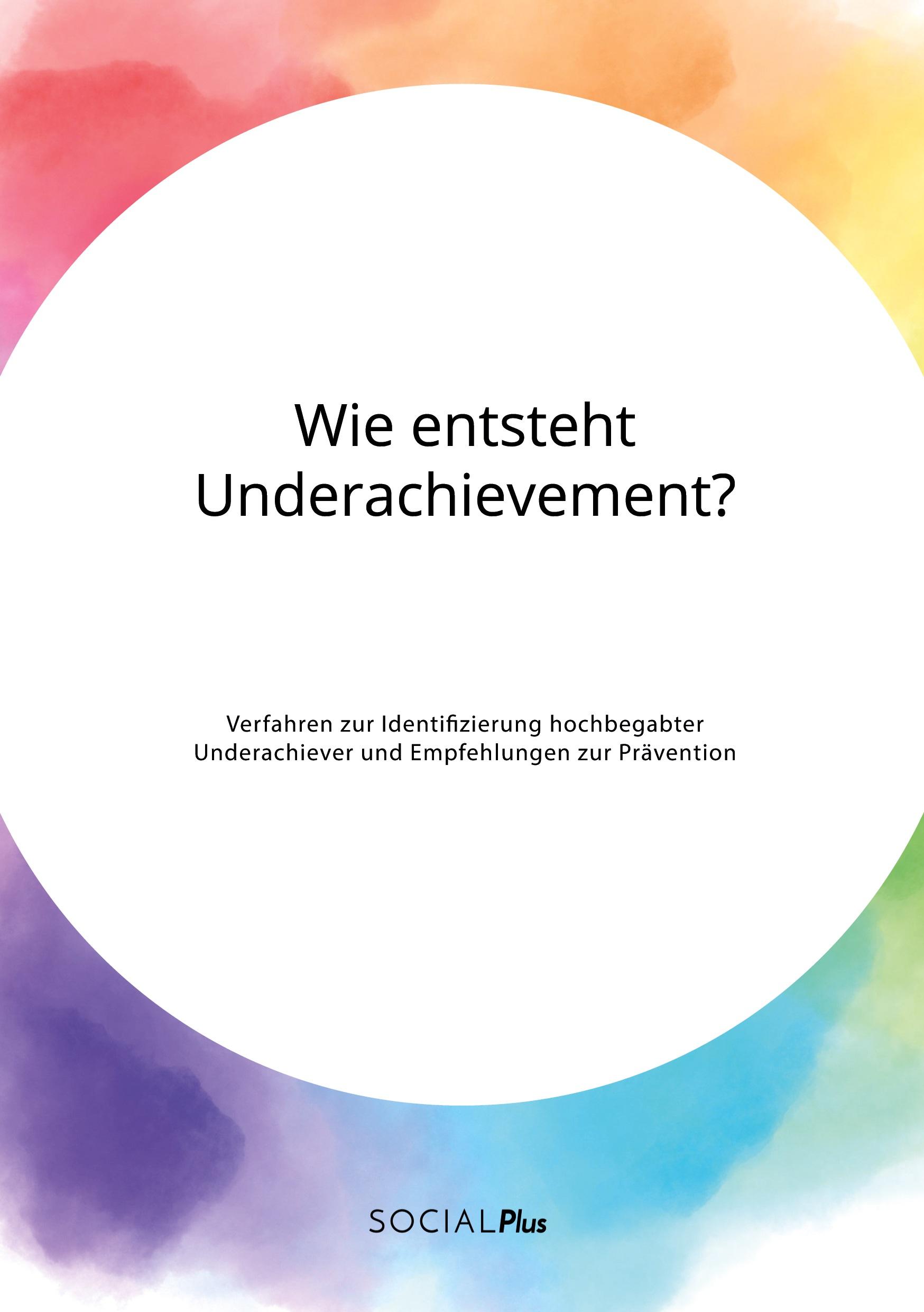 Wie entsteht Underachievement? Verfahren zur Identifizierung hochbegabter Underachiever und Empfehlungen zur Prävention