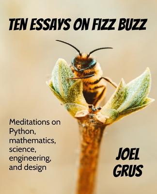 Ten Essays on Fizz Buzz: Meditations on Python, mathematics, science, engineering, and design