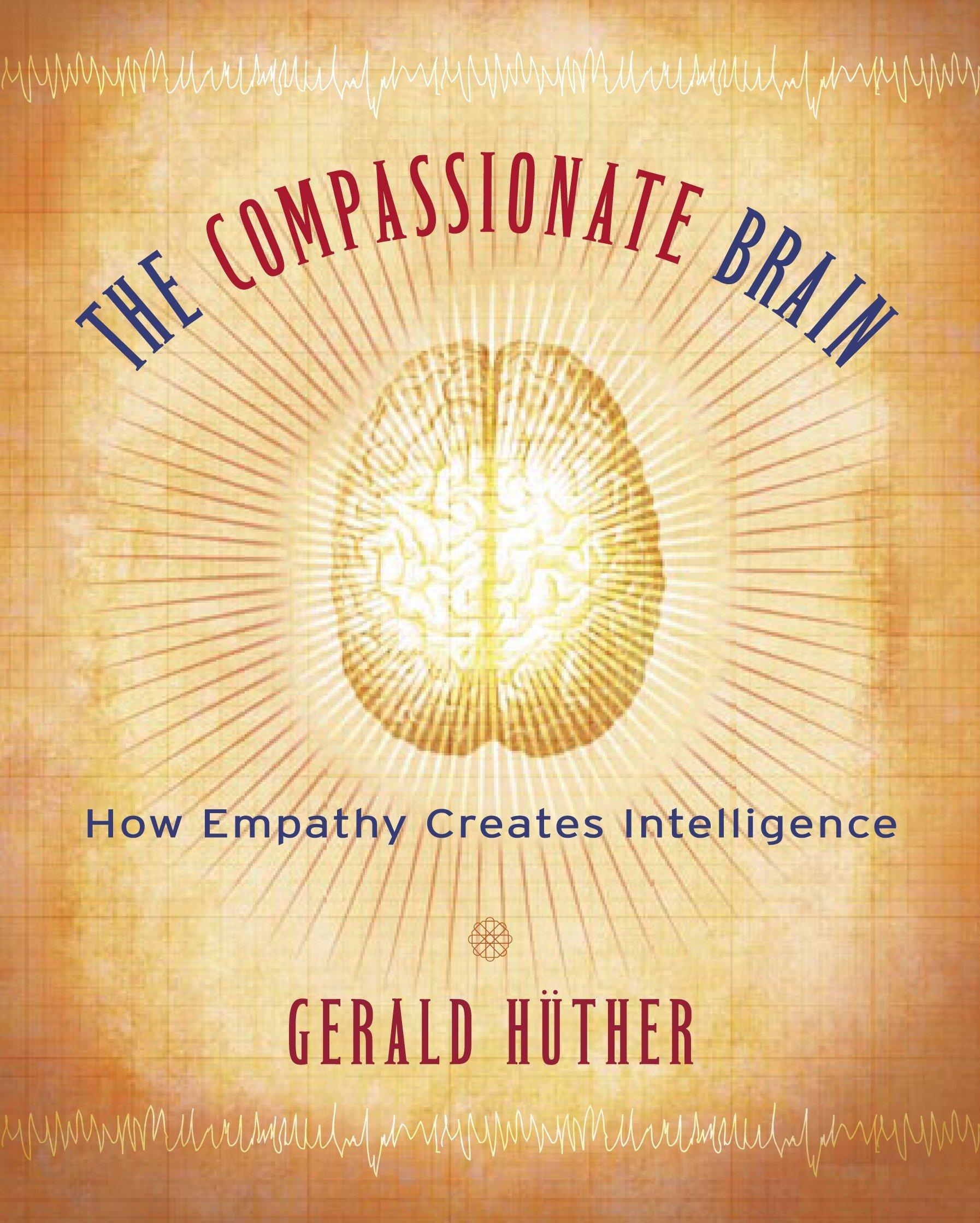 The Compassionate Brain: How Empathy Creates Intelligence