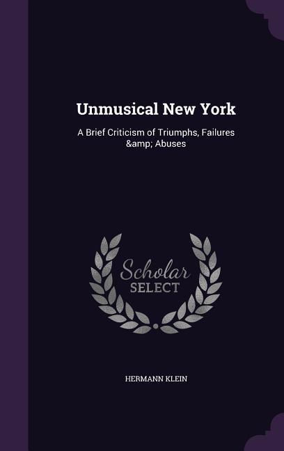 Unmusical New York: A Brief Criticism of Triumphs, Failures & Abuses