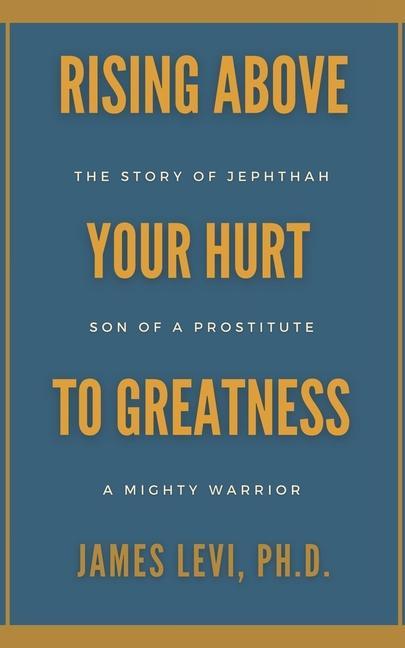 Rising Above Your Hurt to Greatness: The Story of Jephthah: Son of a Prostitute, A Mighty Warrior