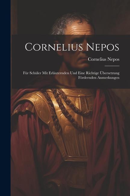 Cornelius Nepos: Für Schüler mit Erläuternden und Eine Richtige Übersetzung Fördernden Anmerkungen