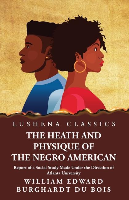 The Heath and Physique of the Negro American Report of a Social Study Made Under the Direction of Atlanta University