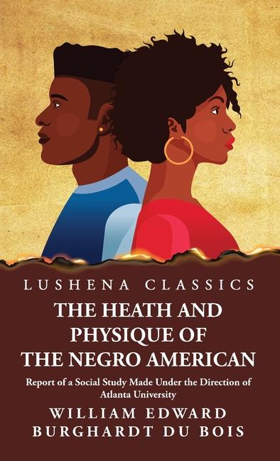 The Heath and Physique of the Negro American Report of a Social Study Made Under the Direction of Atlanta University