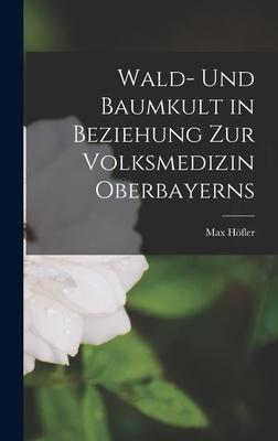 Wald- Und Baumkult in Beziehung Zur Volksmedizin Oberbayerns