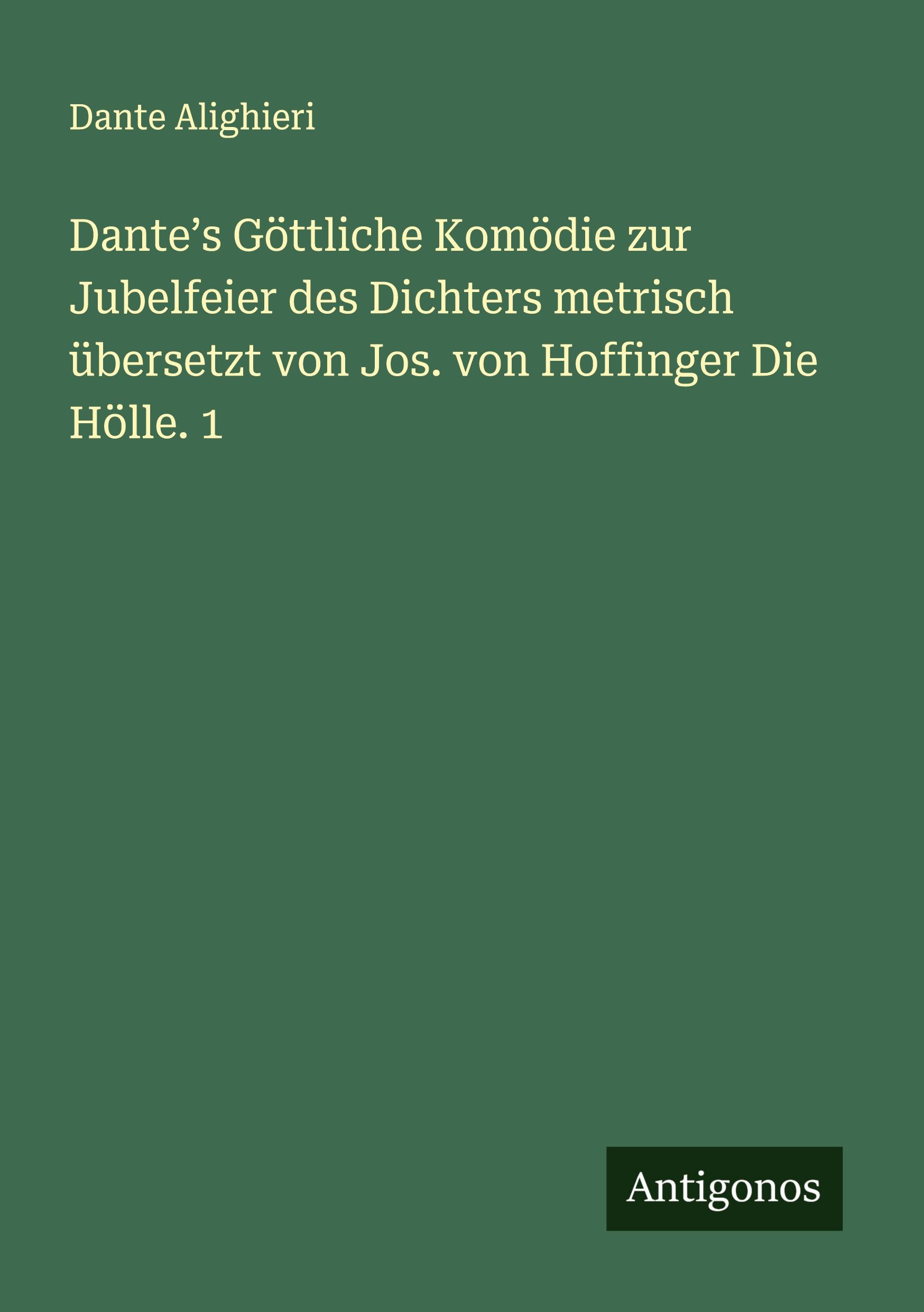 Dante¿s Göttliche Komödie zur Jubelfeier des Dichters metrisch übersetzt von Jos. von Hoffinger Die Hölle. 1