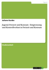 Jugend, Freizeit und Konsum - Entgrenzung und Kontrollverlust in Freizeit und Konsum