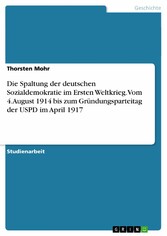 Die Spaltung der deutschen Sozialdemokratie im Ersten Weltkrieg. Vom 4. August 1914 bis zum Gründungsparteitag der USPD im April 1917