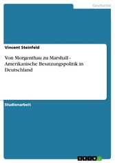 Von Morgenthau zu Marshall - Amerikanische Besatzungspolitik in Deutschland