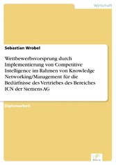 Wettbewerbsvorsprung durch Implementierung von Competitive Intelligence im Rahmen von Knowledge Networking/Management für die Bedürfnisse des Vertriebes des Bereiches ICN der Siemens AG