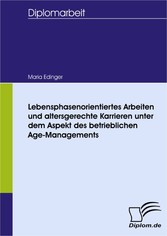 Lebensphasenorientiertes Arbeiten und altersgerechte Karrieren unter dem Aspekt des betrieblichen Age-Managements