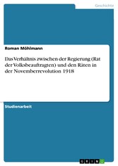 Das Verhältnis zwischen der Regierung (Rat der Volksbeauftragten) und den Räten in der Novemberrevolution 1918