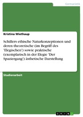 Schillers ethische Naturkonzeptionen und deren theoretische (im Begriff des 'Elegischen') sowie praktische (exemplarisch in der Elegie 'Der Spaziergang') ästhetische Darstellung