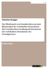 Der Missbrauch von Grundrechten aus dem Blickwinkel der wehrhaften Demokratie: Die Grundrechtsverwirkung als Instrument der wehrhaften Demokratie des Grundgesetzes