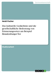 Das kulturelle Gedächtnis und die gesellschaftliche Bedeutung von Erinnerungsorten am Beispiel Brandenburger Tor