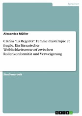 Claríns 'La Regenta': Femme mystérique et fragile. Ein literarischer Weiblichkeitsentwurf zwischen Rollenkonformität und Verweigerung