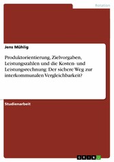 Produktorientierung, Zielvorgaben, Leistungszahlen und die Kosten- und Leistungsrechnung: Der sichere Weg zur interkommunalen Vergleichbarkeit?