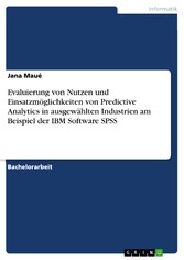 Evaluierung von Nutzen und Einsatzmöglichkeiten von Predictive Analytics in ausgewählten Industrien am Beispiel der IBM Software SPSS