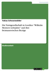 Die Turmgesellschaft in Goethes 'Wilhelm Meisters Lehrjahre' und ihre freimaurerischen Bezüge