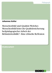 Menschenbild und Qualität: Welches Menschenbild leitet die Qualitätssicherung heilpädagogischer Arbeit der Behindertenhilfe? - Eine ethische Reflexion