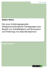 Die neue Schuleingangsstufe - Didaktisch-methodische Überlegungen zum Begriff von Schulfähigkeit  und Konzepten zur Förderung von Sprachkompetenz