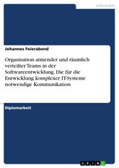 Organisation atmender und räumlich verteilter Teams in der Softwareentwicklung. Die für die Entwicklung komplexer IT-Systeme notwendige Kommunikation