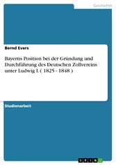 Bayerns Position bei der Gründung und Durchführung des Deutschen Zollvereins unter Ludwig I. ( 1825 - 1848 )