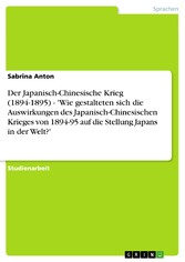 Der Japanisch-Chinesische Krieg (1894-1895) - 'Wie gestalteten sich die Auswirkungen des Japanisch-Chinesischen Krieges von 1894-95 auf die Stellung Japans in der Welt?'