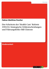 Das Scheitern der 'Health Care' Reform 1993-94: Strategische Fehlentscheidungen und Führungsfehler Bill Clintons