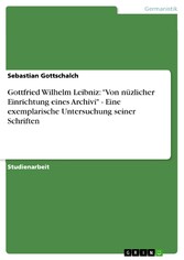 Gottfried Wilhelm Leibniz: 'Von nüzlicher Einrichtung eines Archivi' - Eine exemplarische Untersuchung seiner Schriften