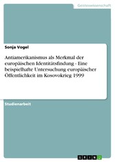 Antiamerikanismus als Merkmal der europäischen Identitätsfindung - Eine beispielhafte Untersuchung europäischer Öffentlichkeit im Kosovokrieg 1999