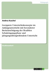 Geeignete Unterrichtskonzepte im Anfangsunterricht mit besonderer Berücksichtigung der flexiblen Schuleingangsphase und jahrgangsübergreifendem Unterricht