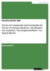 Poesie der Grammatik und Grammatik der Poesie von Roman Jakobson - Am Beispiel des Gedichtes 'Die Jungfraunballade' von Bertolt Brecht