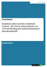 Frankfurts Juden und ihre christliche Umwelt - Die Zweite Judenschlacht von 1349 als Wendepunkt spätmittelalterlicher Judenfeindschaft?