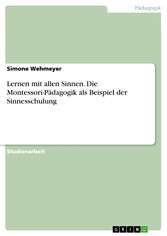 Lernen mit allen Sinnen. Die Montessori-Pädagogik als Beispiel der Sinnesschulung