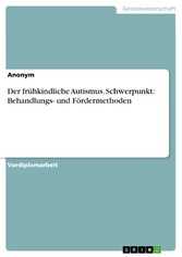 Der frühkindliche Autismus. Schwerpunkt: Behandlungs- und Fördermethoden