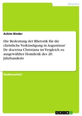 Die Bedeutung der Rhetorik für die christliche Verkündigung in Augustinus' De doctrina Christiana im Vergleich zu ausgewählter Homiletik des 20. Jahrhunderts