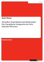 Zwischen Staatenbund und Bundesstaat - Die Europäische Integration im Licht föderaler Theorien