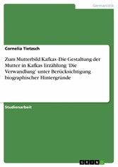 Zum Mutterbild Kafkas  -Die Gestaltung der Mutter in Kafkas Erzählung 'Die Verwandlung' unter Berücksichtigung biographischer Hintergründe