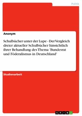 Schulbücher unter der Lupe - Der Vergleich dreier aktueller Schulbücher hinsichtlich ihrer Behandlung des Thema 'Bundesrat und Föderalismus in Deutschland'